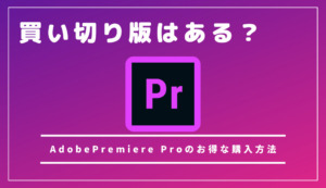 AdobePremiere-Proプレミアプロに買い切り版はある？一番おトクな購入方法や無料体験を紹介
