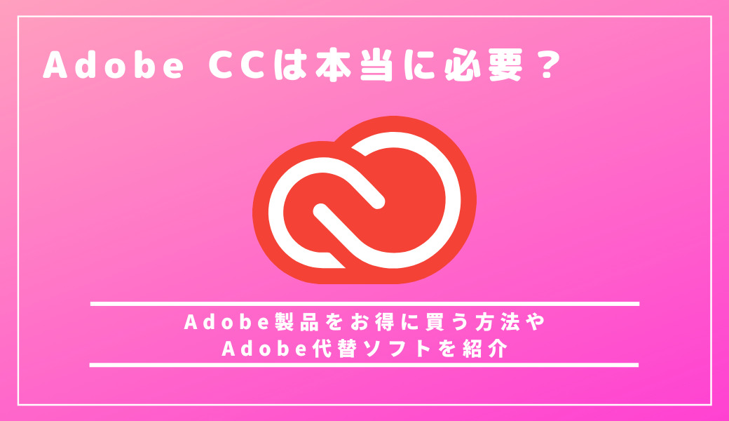 Adobe CreativeCloudは本当に必要？Adobe製品をお得に買う方法やAdobe